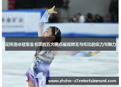 花样滑冰冠军金书贤的五大亮点展现她无与伦比的实力与魅力 花样滑冰冠军金书贤的五大亮点展现她无与伦比的实力与魅力
