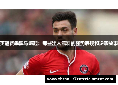 英冠赛季黑马崛起：那些出人意料的强势表现和逆袭故事