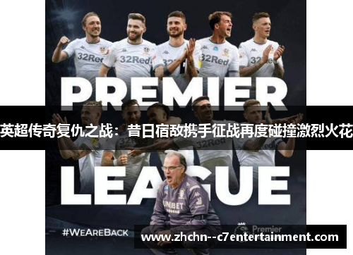 英超传奇复仇之战：昔日宿敌携手征战再度碰撞激烈火花