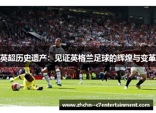 英超历史遗产：见证英格兰足球的辉煌与变革