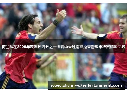 荷兰队在2000年欧洲杯四分之一决赛中大胜南斯拉夫晋级半决赛精彩回顾