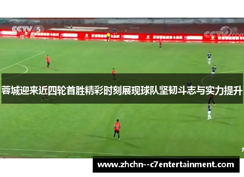 蓉城迎来近四轮首胜精彩时刻展现球队坚韧斗志与实力提升