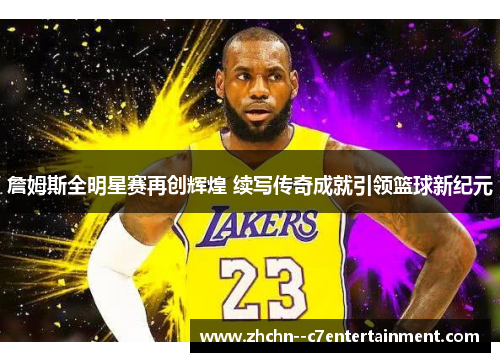 詹姆斯全明星赛再创辉煌 续写传奇成就引领篮球新纪元