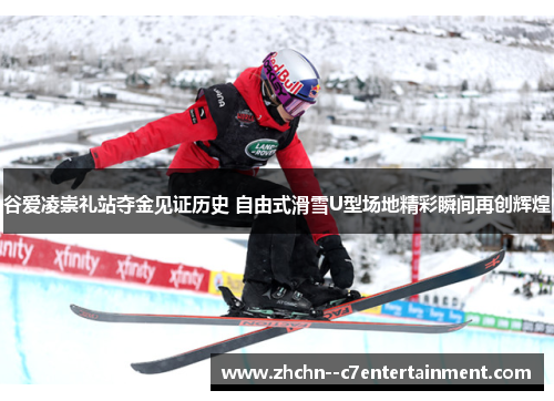 谷爱凌崇礼站夺金见证历史 自由式滑雪U型场地精彩瞬间再创辉煌