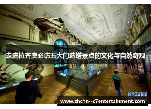 走进拉齐奥必访五大门迭塔景点的文化与自然奇观