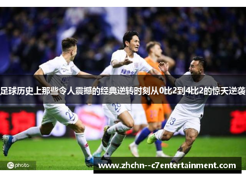 足球历史上那些令人震撼的经典逆转时刻从0比2到4比2的惊天逆袭