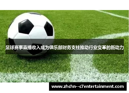 足球赛事直播收入成为俱乐部财务支柱推动行业变革的新动力