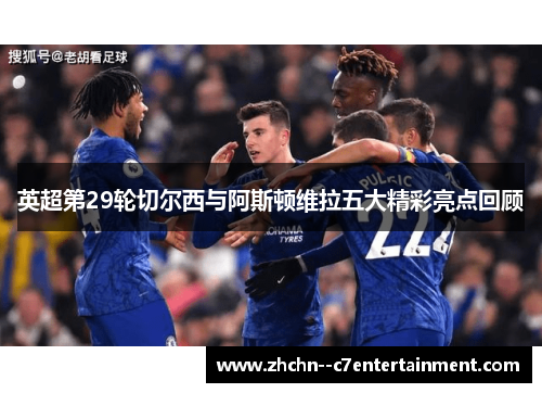 英超第29轮切尔西与阿斯顿维拉五大精彩亮点回顾