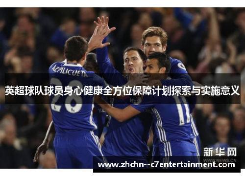 英超球队球员身心健康全方位保障计划探索与实施意义 英超球队球员身心健康全方位保障计划探索与实施意义
