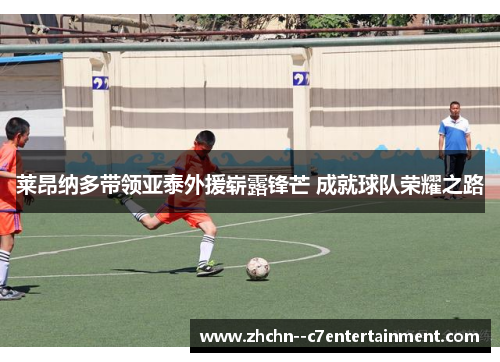 莱昂纳多带领亚泰外援崭露锋芒 成就球队荣耀之路