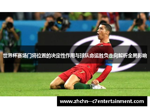 世界杯赛场门将位置的决定性作用与球队命运胜负走向解析全局影响