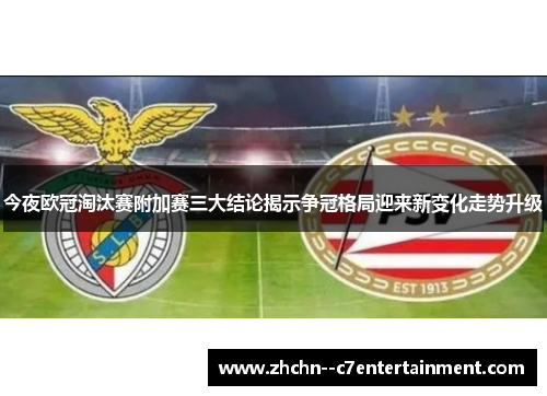 今夜欧冠淘汰赛附加赛三大结论揭示争冠格局迎来新变化走势升级 今夜欧冠淘汰赛附加赛三大结论揭示争冠格局迎来新变化走势升级