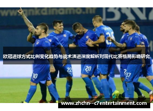 欧冠进球方式比例变化趋势与战术演进深度解析对现代比赛格局影响研究 欧冠进球方式比例变化趋势与战术演进深度解析对现代比赛格局影响研究