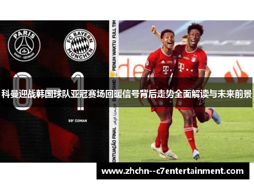 科曼迎战韩国球队亚冠赛场回暖信号背后走势全面解读与未来前景 科曼迎战韩国球队亚冠赛场回暖信号背后走势全面解读与未来前景