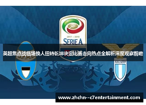 英超焦点战临场换人扭转乾坤决定比赛走向热点全解析深度观察前瞻 英超焦点战临场换人扭转乾坤决定比赛走向热点全解析深度观察前瞻