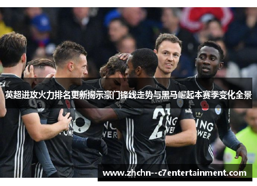 英超进攻火力排名更新揭示豪门锋线走势与黑马崛起本赛季变化全景 英超进攻火力排名更新揭示豪门锋线走势与黑马崛起本赛季变化全景