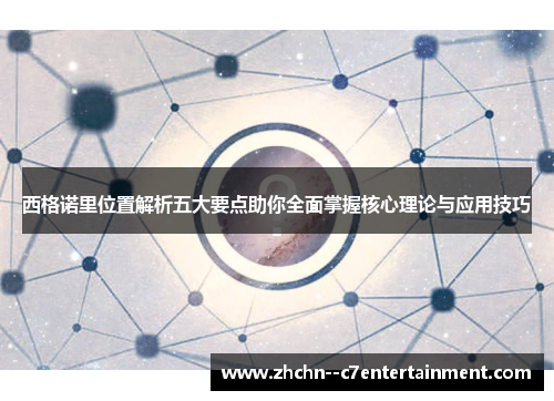 西格诺里位置解析五大要点助你全面掌握核心理论与应用技巧 西格诺里位置解析五大要点助你全面掌握核心理论与应用技巧