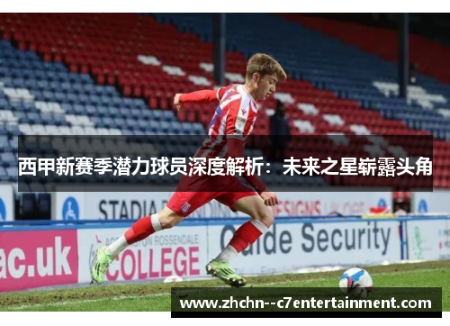西甲新赛季潜力球员深度解析:未来之星崭露头角 西甲新赛季潜力球员深度解析:未来之星崭露头角