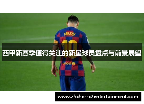 西甲新赛季值得关注的新星球员盘点与前景展望 西甲新赛季值得关注的新星球员盘点与前景展望