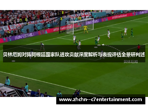 贝林厄姆对阵阿根廷国家队进攻贡献深度解析与表现评估全景研判述