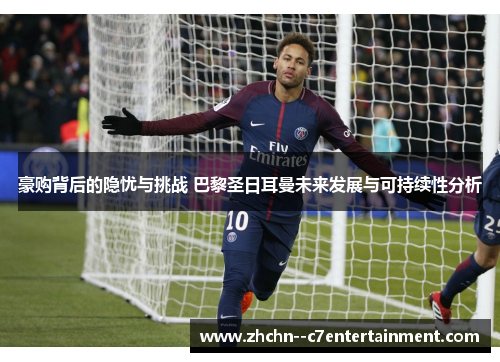 豪购背后的隐忧与挑战 巴黎圣日耳曼未来发展与可持续性分析