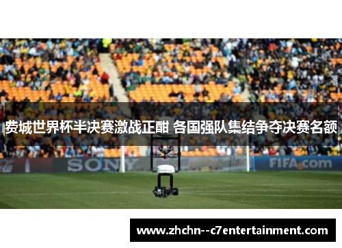 费城世界杯半决赛激战正酣 各国强队集结争夺决赛名额 费城世界杯半决赛激战正酣 各国强队集结争夺决赛名额