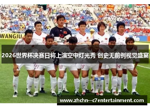 2026世界杯决赛日将上演空中灯光秀 创史无前例视觉盛宴 2026世界杯决赛日将上演空中灯光秀 创史无前例视觉盛宴