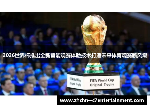 2026世界杯推出全新智能观赛体验技术打造未来体育观赛新风潮 2026世界杯推出全新智能观赛体验技术打造未来体育观赛新风潮