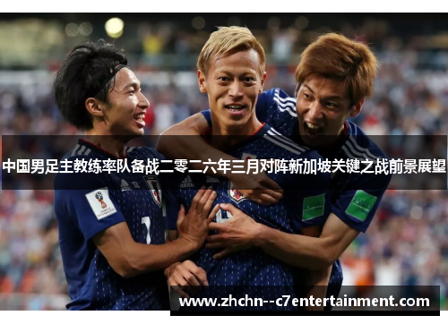 中国男足主教练率队备战二零二六年三月对阵新加坡关键之战前景展望 中国男足主教练率队备战二零二六年三月对阵新加坡关键之战前景展望