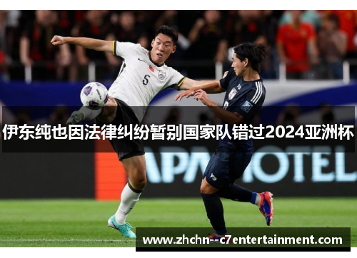 伊东纯也因法律纠纷暂别国家队错过2024亚洲杯 伊东纯也因法律纠纷暂别国家队错过2024亚洲杯