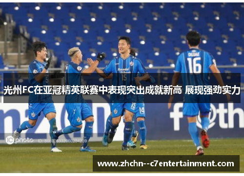 光州FC在亚冠精英联赛中表现突出成就新高 展现强劲实力 光州FC在亚冠精英联赛中表现突出成就新高 展现强劲实力