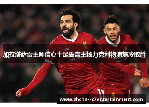 加拉塔萨雷主帅信心十足誓言主场力克利物浦爆冷取胜