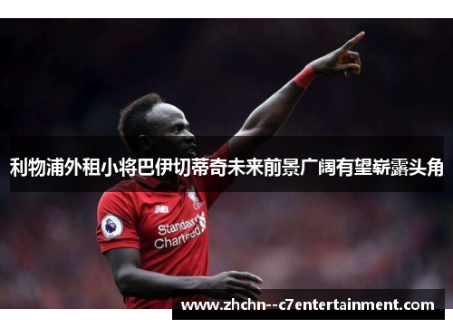 利物浦外租小将巴伊切蒂奇未来前景广阔有望崭露头角