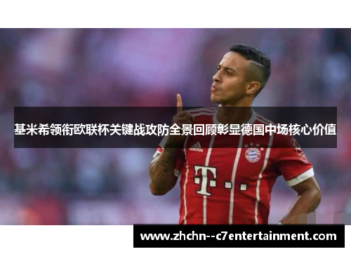 基米希领衔欧联杯关键战攻防全景回顾彰显德国中场核心价值 基米希领衔欧联杯关键战攻防全景回顾彰显德国中场核心价值