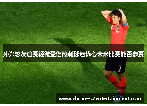 孙兴慜友谊赛轻微受伤热刺球迷忧心未来比赛能否参赛