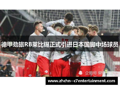 德甲劲旅RB莱比锡正式引进日本国脚中场球员 德甲劲旅RB莱比锡正式引进日本国脚中场球员