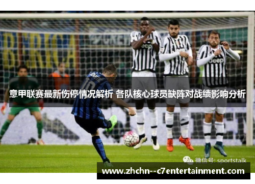 意甲联赛最新伤停情况解析 各队核心球员缺阵对战绩影响分析 意甲联赛最新伤停情况解析 各队核心球员缺阵对战绩影响分析