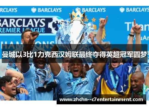 曼城以3比1力克西汉姆联最终夺得英超冠军圆梦 曼城以3比1力克西汉姆联最终夺得英超冠军圆梦