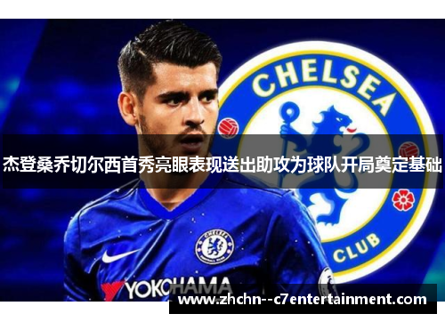 杰登桑乔切尔西首秀亮眼表现送出助攻为球队开局奠定基础