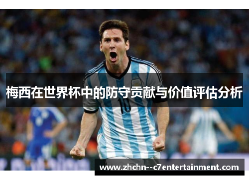 梅西在世界杯中的防守贡献与价值评估分析 梅西在世界杯中的防守贡献与价值评估分析