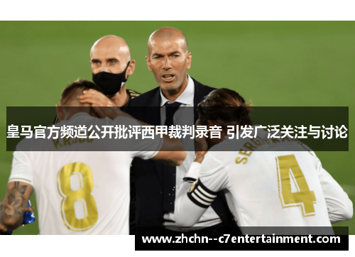 皇马官方频道公开批评西甲裁判录音 引发广泛关注与讨论