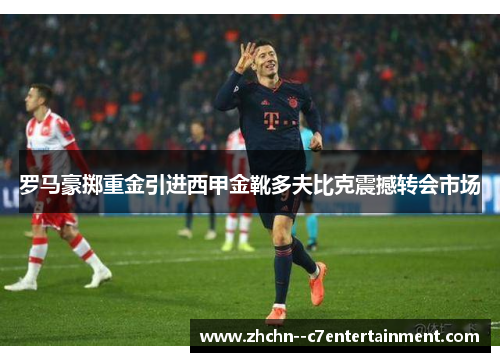 罗马豪掷重金引进西甲金靴多夫比克震撼转会市场