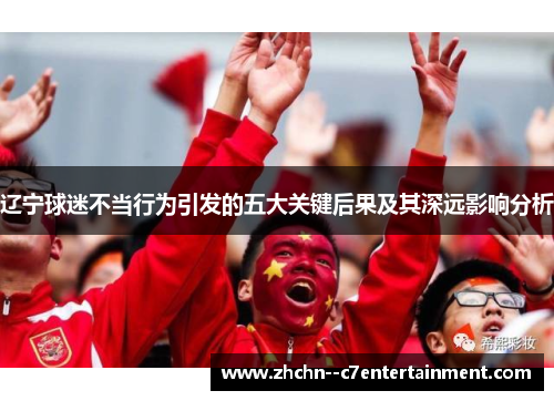 辽宁球迷不当行为引发的五大关键后果及其深远影响分析