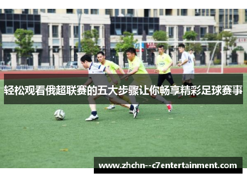 轻松观看俄超联赛的五大步骤让你畅享精彩足球赛事