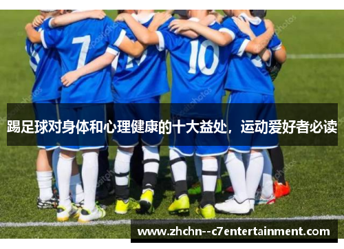 踢足球对身体和心理健康的十大益处，运动爱好者必读