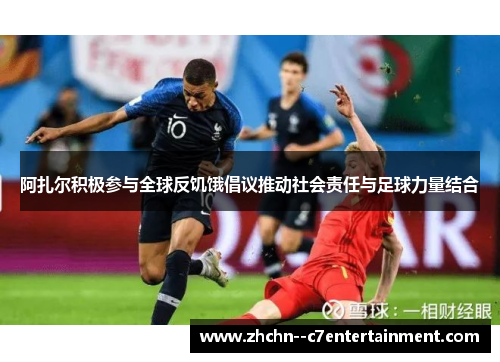 阿扎尔积极参与全球反饥饿倡议推动社会责任与足球力量结合