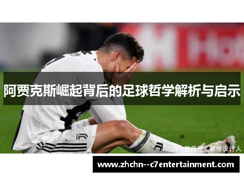 阿贾克斯崛起背后的足球哲学解析与启示 阿贾克斯崛起背后的足球哲学解析与启示