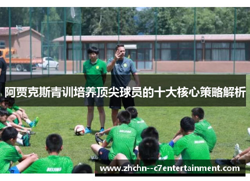 阿贾克斯青训培养顶尖球员的十大核心策略解析