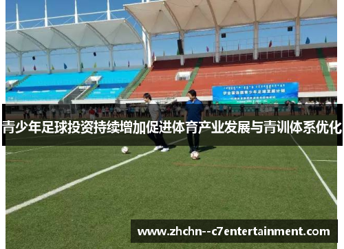 青少年足球投资持续增加促进体育产业发展与青训体系优化 青少年足球投资持续增加促进体育产业发展与青训体系优化