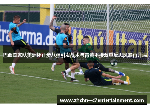 巴西国家队美洲杯止步八强引发战术与青黄不接双重反思风暴再升温 巴西国家队美洲杯止步八强引发战术与青黄不接双重反思风暴再升温